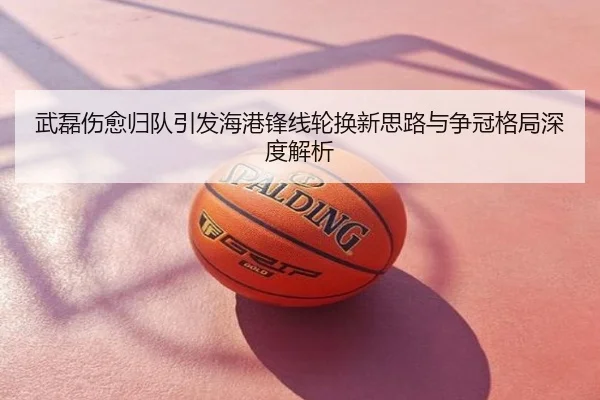 武磊伤愈归队引发海港锋线轮换新思路与争冠格局深度解析